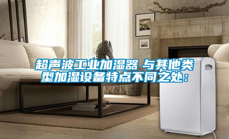 超聲波工業加濕器　與其他類型加濕設備特點不同之處：