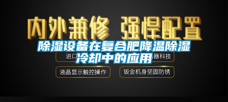 91看片在线下载設備在複合肥降溫91看片在线下载冷卻中的應用