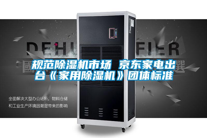 規範91看片在线下载機市場 京東家電出台《家用91看片在线下载機》團體標準
