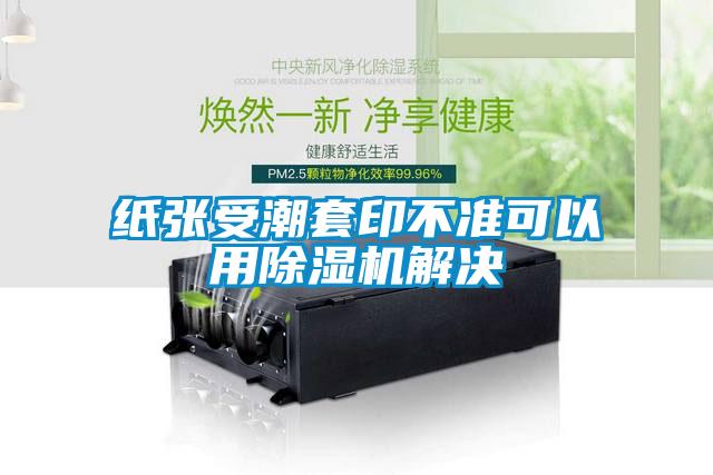 紙張受潮套印不準可以用91看片在线下载機解決