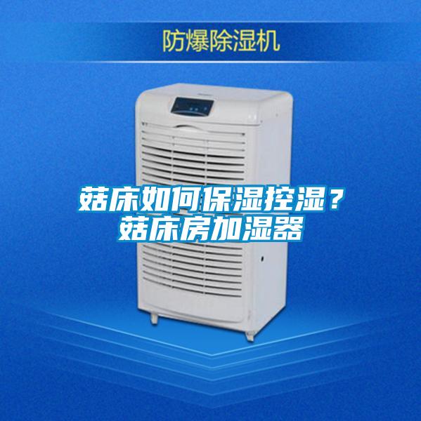 菇床如何保濕控濕？菇床房加濕器