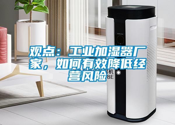 觀點：工業加濕器廠家，如何有效降低經營風險