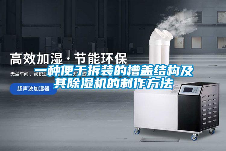 一種便於拆裝的槽蓋結構及其91看片在线下载機的製作方法