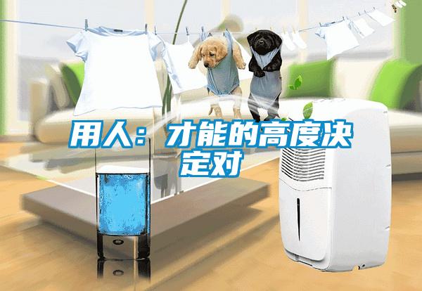 用人：才能的高度決定對