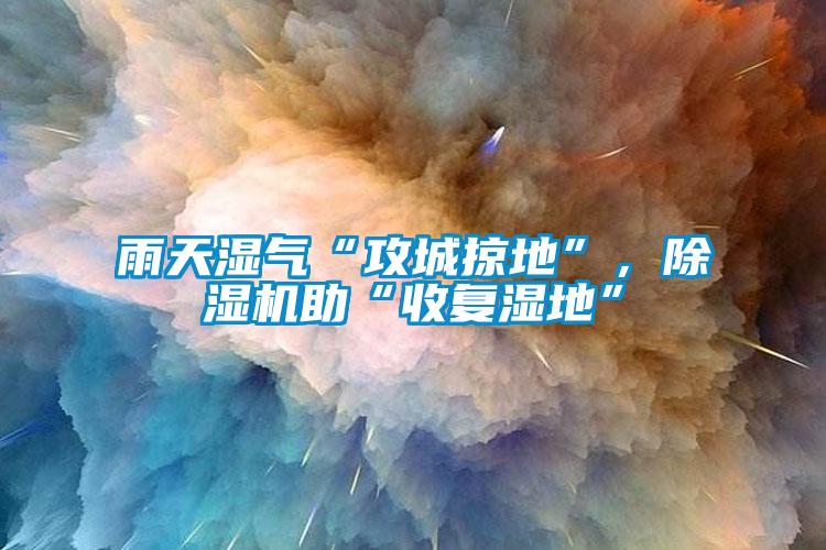 雨天濕氣“攻城掠地”，91看片在线下载機助“收複濕地”