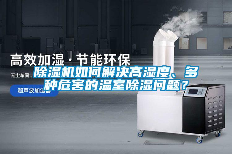 91看片在线下载機如何解決高濕度、多種危害的溫室91看片在线下载問題？