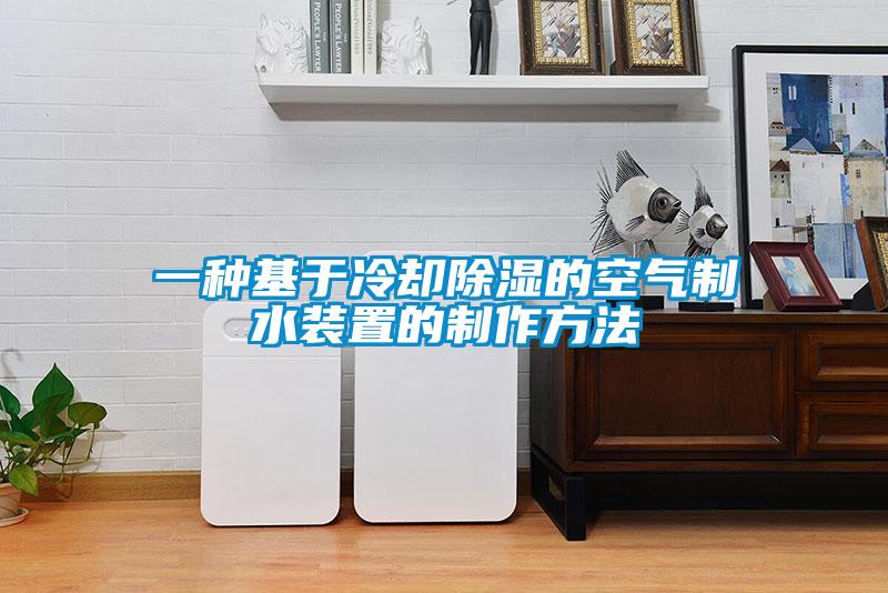 一種基於冷卻91看片在线下载的空氣製水裝置的製作方法