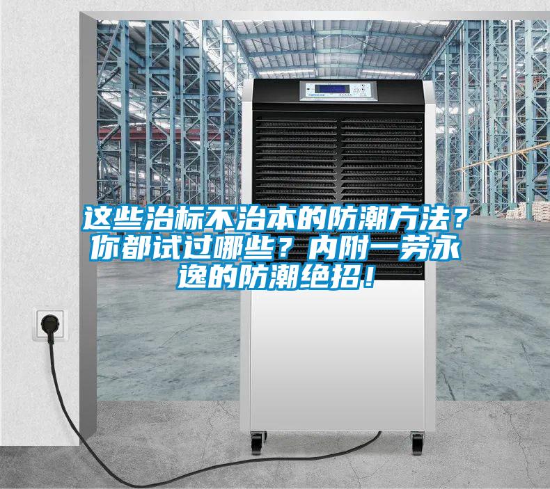 這些治標不治本的防潮方法？你都試過哪些？內附一勞永逸的防潮絕招！