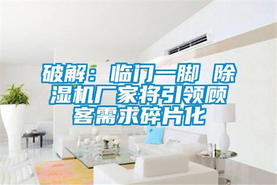 破解：臨門一腳 91看片在线下载機廠家將引領顧客需求碎片化