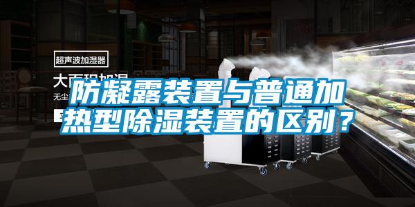 防凝露裝置與普通加熱型91看片在线下载裝置的區別？