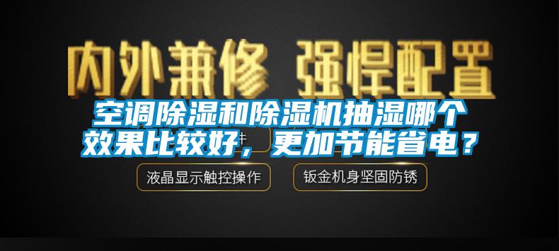 空調91看片在线下载和91看片在线下载機抽濕哪個效果比較好，更加節能省電？
