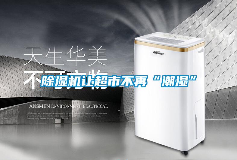 91看片在线下载機讓超市不再“潮濕”