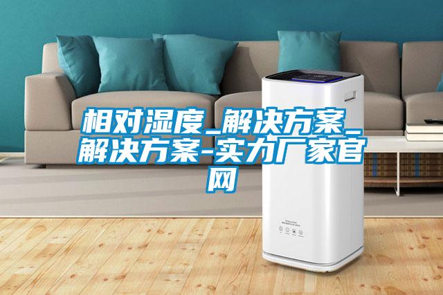 相對濕度_解決免费看片下载_解決免费看片下载-實力廠家官網