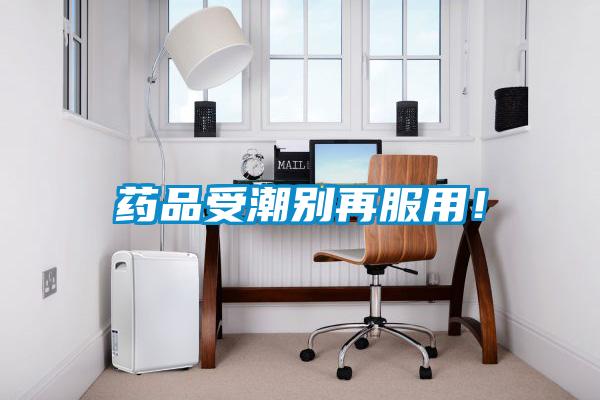 藥品受潮別再服用！