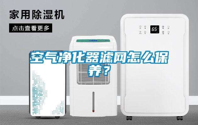 空氣淨化器濾網怎麽保養？