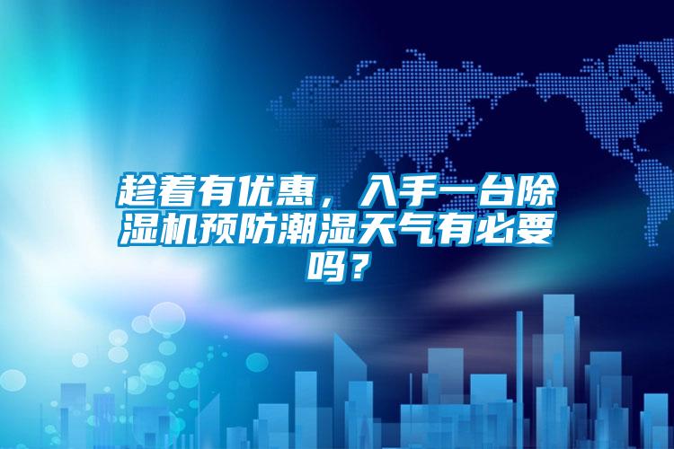 趁著有優惠，入手一台91看片在线下载機預防潮濕天氣有必要嗎？