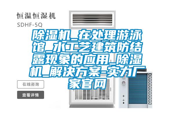 91看片在线下载機_在處理遊泳館_水工藝建築防結露現象的應用_91看片在线下载機_解決免费看片下载-實力廠家官網