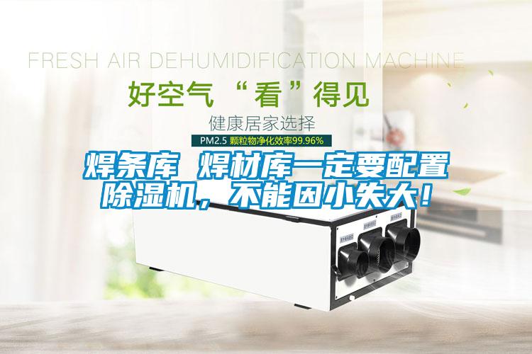 焊條庫 焊材庫一定要配置91看片在线下载機，不能因小失大！