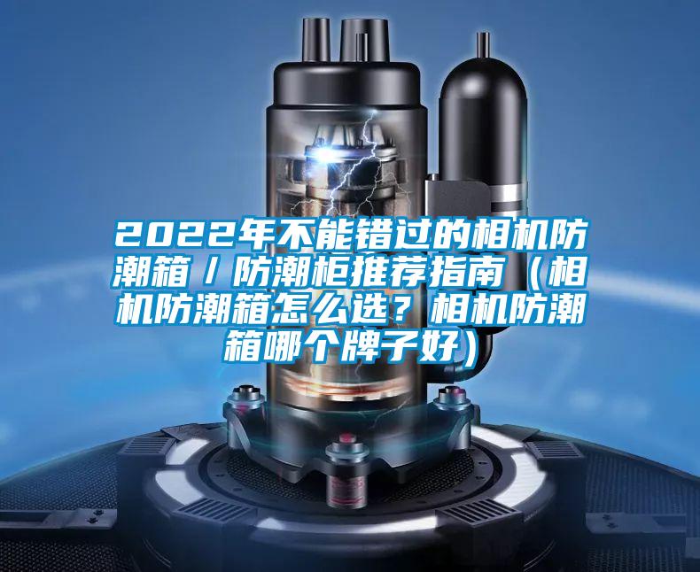 2022年不能錯過的相機防潮箱／防潮櫃推薦指南（相機防潮箱怎麽選？相機防潮箱哪個牌子好）
