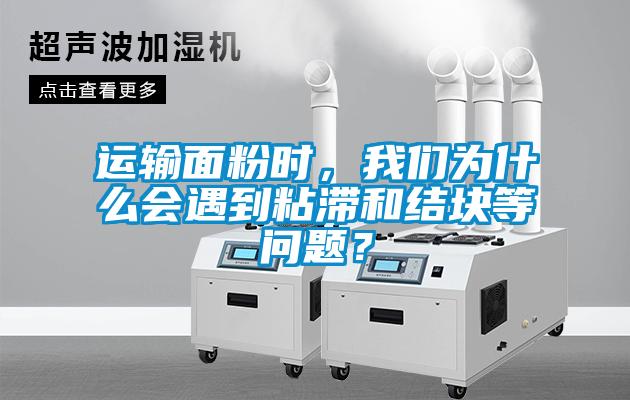 運輸麵粉時，91免费看片APP為什麽會遇到粘滯和結塊等問題？