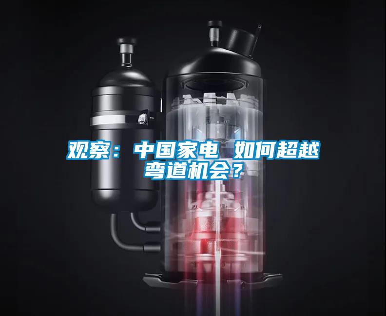 觀察：中國家電 如何超越彎道機會？