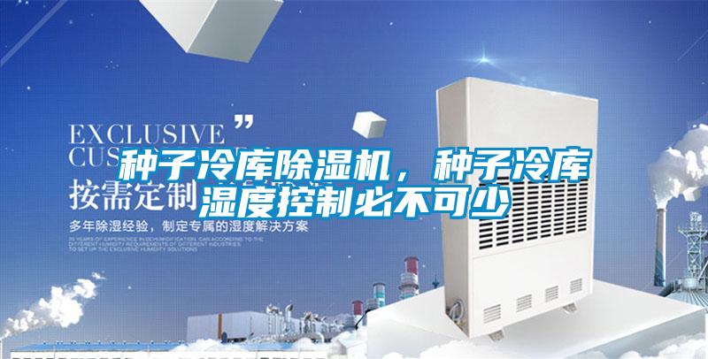種子冷庫91看片在线下载機，種子冷庫濕度控製必不可少