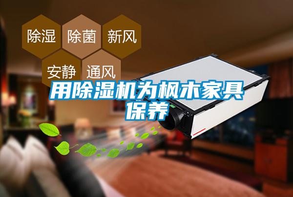 用91看片在线下载機為楓木家具保養