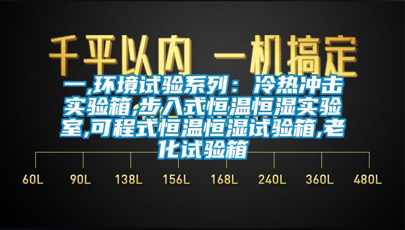 一,環境試驗係列：冷熱衝擊實驗箱,步入式恒溫恒濕實驗室,可程式恒溫恒濕試驗箱,老化試驗箱