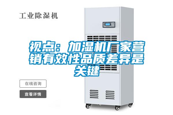 視點：加濕機廠家營銷有效性品質差異是關鍵