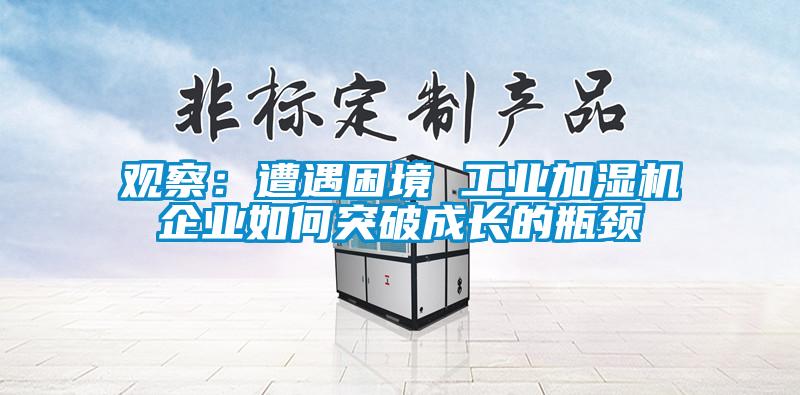 觀察：遭遇困境 工業加濕機企業如何突破成長的瓶頸