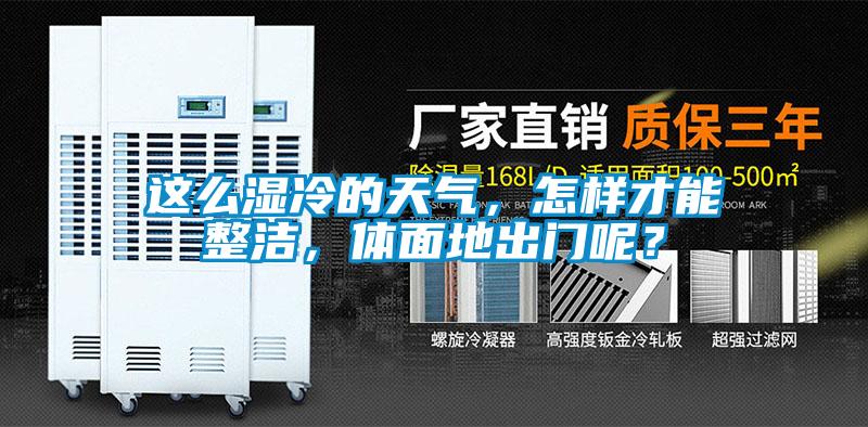 這麽濕冷的天氣，怎樣才能整潔，體麵地出門呢？