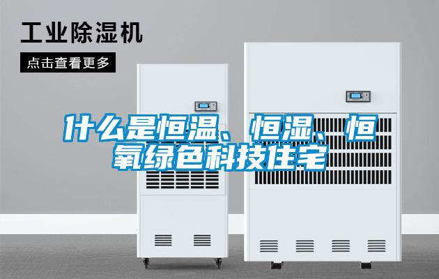 什麽是恒溫、恒濕、恒氧綠色科技住宅