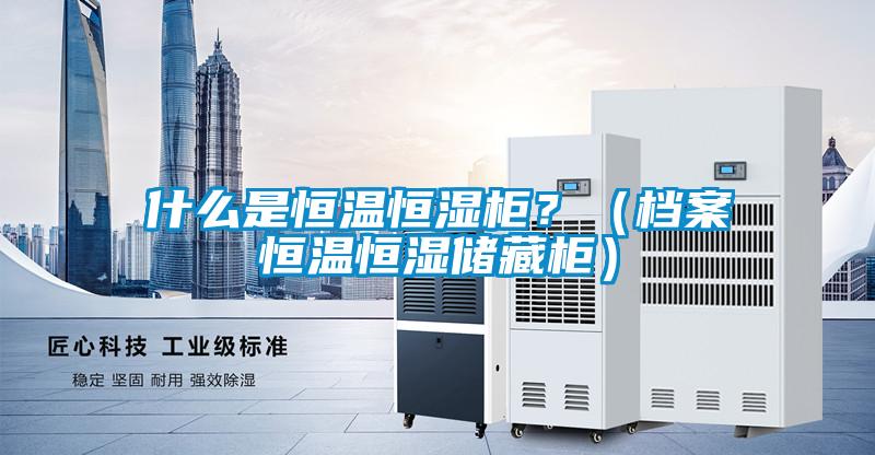 什麽是恒溫恒濕櫃？（檔案恒溫恒濕儲藏櫃）