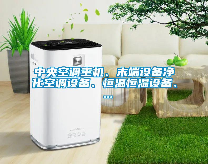 中央空調主機、末端設備淨化空調設備、恒溫恒濕設備、 ...