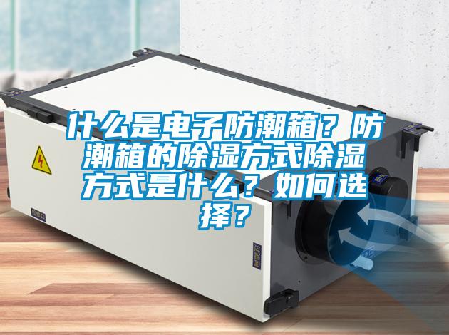 什麽是電子防潮箱？防潮箱的91看片在线下载方式91看片在线下载方式是什麽？如何選擇？