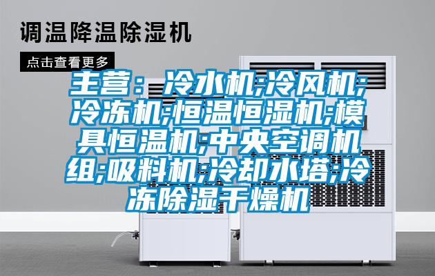 主營：冷水機;冷風機;冷凍機;恒溫恒濕機;模具恒溫機;中央空調機組;吸料機;冷卻水塔;冷凍91看片在线下载幹燥機