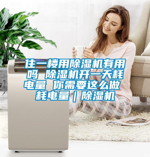 住一樓用91看片在线下载機有用嗎 91看片在线下载機開一天耗電量 你需要這麽做 耗電量｜91看片在线下载機