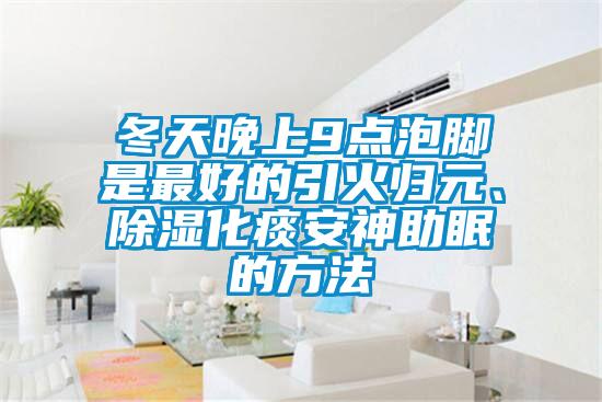 冬天晚上9點泡腳是最好的引火歸元、91看片在线下载化痰安神助眠的方法