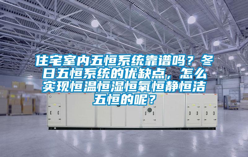 住宅室內五恒係統靠譜嗎？冬日五恒係統的優缺點，怎麽實現恒溫恒濕恒氧恒靜恒潔五恒的呢？