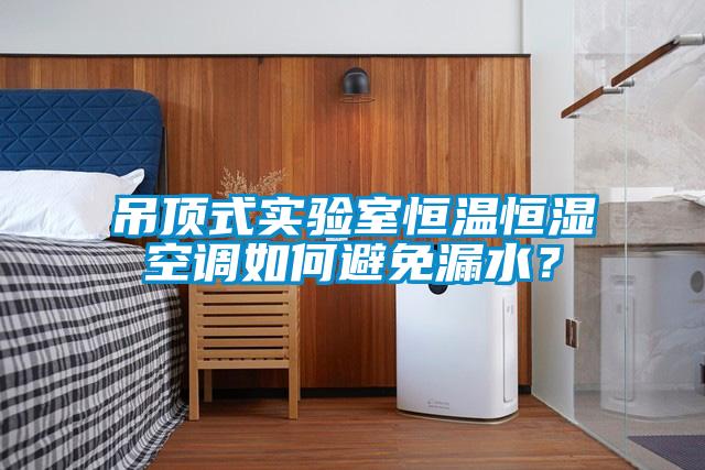 吊頂式實驗室恒溫恒濕空調如何避免漏水？