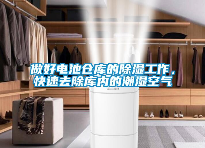 做好電池倉庫的91看片在线下载工作，快速去除庫內的潮濕空氣