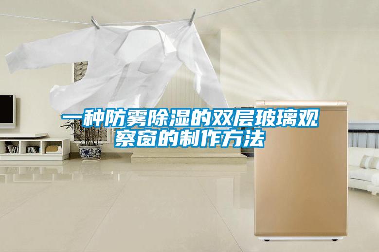 一種防霧91看片在线下载的雙層玻璃觀察窗的製作方法