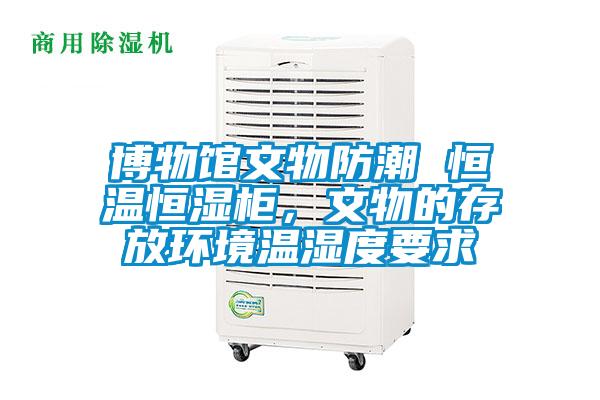 博物館文物防潮 恒溫恒濕櫃，文物的存放環境溫濕度要求