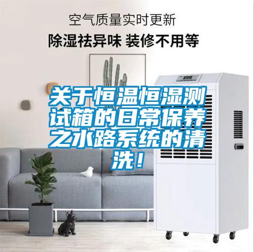 關於恒溫恒濕測試箱的日常保養之水路係統的清洗！