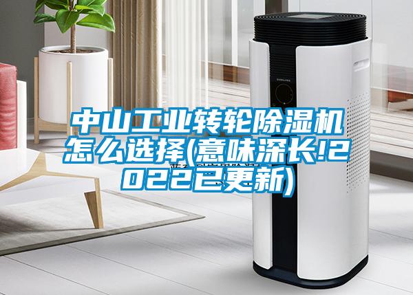 中山工業轉輪91看片在线下载機怎麽選擇(意味深長!2022已更新)