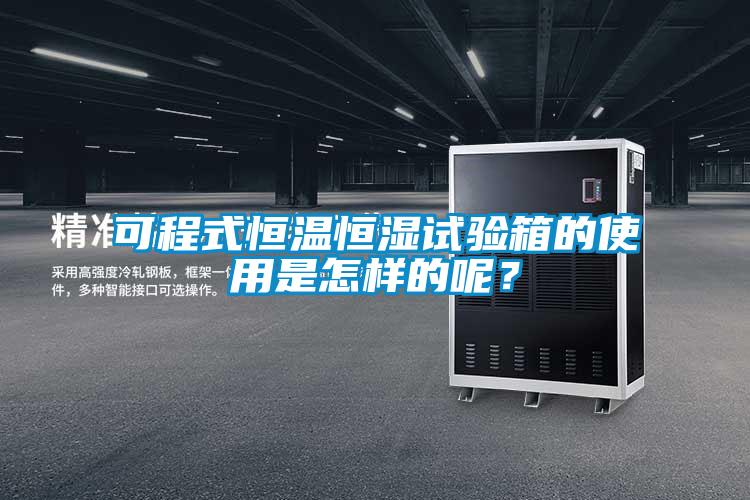 可程式恒溫恒濕試驗箱的使用是怎樣的呢？