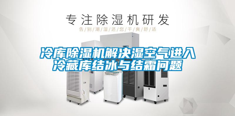 冷庫91看片在线下载機解決濕空氣進入冷藏庫結冰與結霜問題