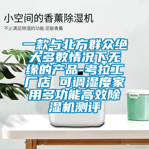一款與北方群眾絕大多數情況下無緣的產品-考拉工廠店 可調濕度家用多功能高效91看片在线下载機測評