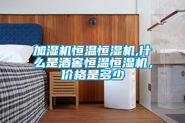 加濕機恒溫恒濕機,什麽是酒窖恒溫恒濕機，價格是多少
