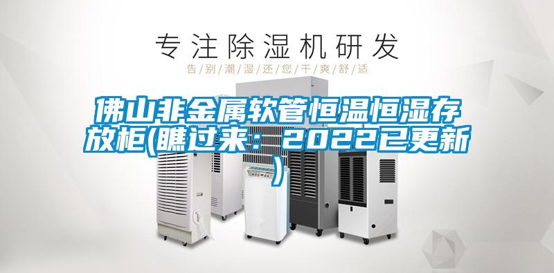 佛山非金屬軟管恒溫恒濕存放櫃(瞧過來：2022已更新)
